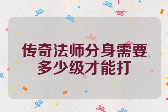 传奇法师分身需要多少级才能打