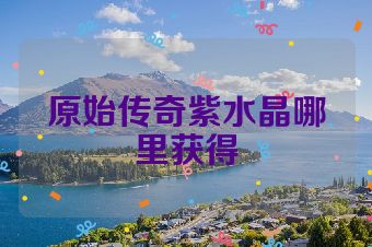 原始传奇紫水晶哪里获得