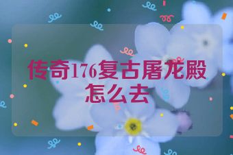 传奇176复古屠龙殿怎么去