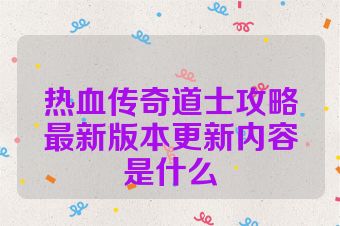 热血传奇道士攻略最新版本更新内容是什么