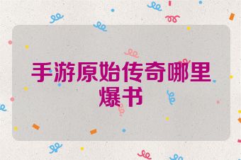 手游原始传奇哪里爆书