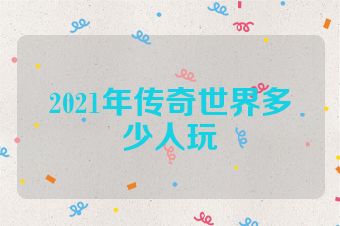 2021年传奇世界多少人玩