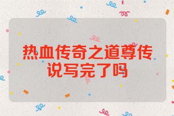 热血传奇之道尊传说写完了吗