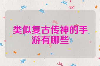 类似复古传神的手游有哪些