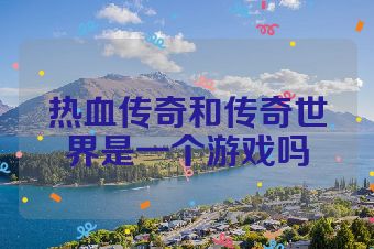 热血传奇和传奇世界是一个游戏吗