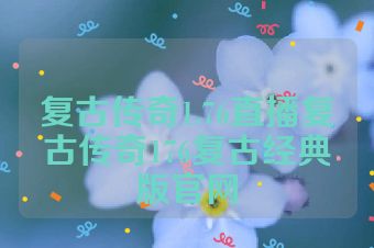 复古传奇1.76直播复古传奇176复古经典版官网