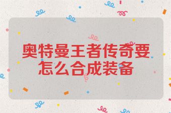 奥特曼王者传奇要怎么合成装备