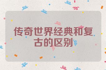 传奇世界经典和复古的区别