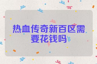 热血传奇新百区需要花钱吗