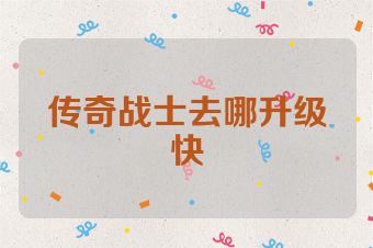 传奇战士去哪升级快