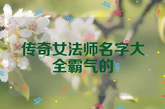 传奇女法师名字大全霸气的