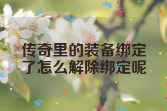 传奇里的装备绑定了怎么解除绑定呢