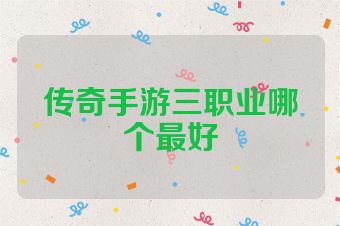 传奇手游三职业哪个最好