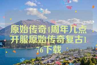 原始传奇4周年几点开服原始传奇复古176下载