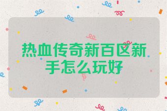 热血传奇新百区新手怎么玩好