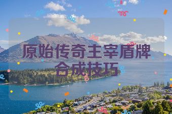 原始传奇主宰盾牌合成技巧