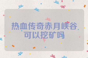 热血传奇赤月峡谷可以挖矿吗