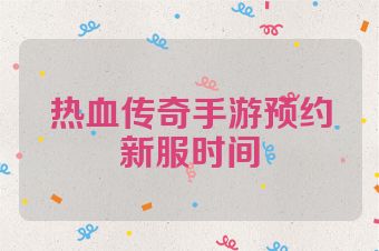 热血传奇手游预约新服时间