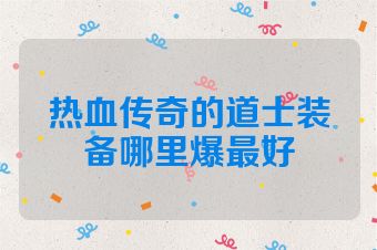 热血传奇的道士装备哪里爆最好