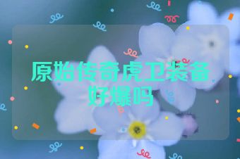 原始传奇虎卫装备好爆吗