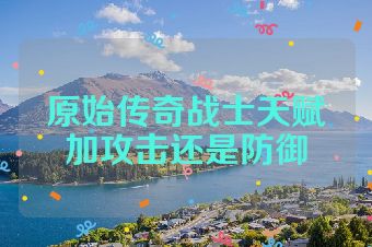 原始传奇战士天赋加攻击还是防御