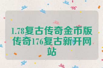1.78复古传奇金币版传奇176复古新开网站