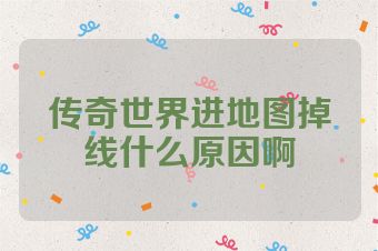 传奇世界进地图掉线什么原因啊