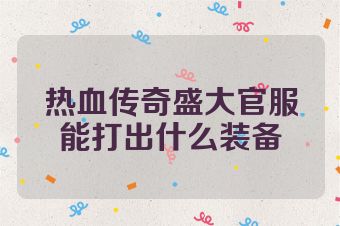 热血传奇盛大官服能打出什么装备