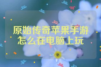 原始传奇苹果手游怎么在电脑上玩