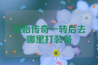 原始传奇一转后去哪里打装备