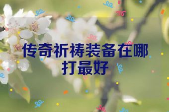 传奇祈祷装备在哪打最好