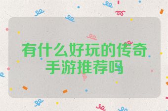 有什么好玩的传奇手游推荐吗