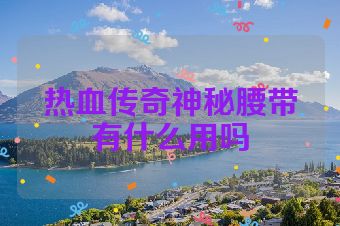 热血传奇神秘腰带有什么用吗