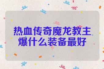 热血传奇魔龙教主爆什么装备最好