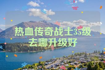 热血传奇战士35级去哪升级好