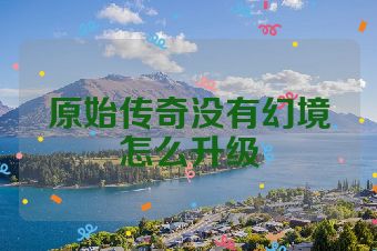 原始传奇没有幻境怎么升级