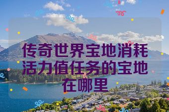 传奇世界宝地消耗活力值任务的宝地在哪里
