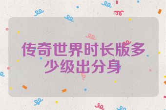 传奇世界时长版多少级出分身