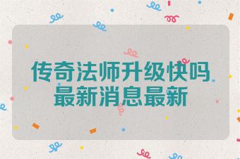传奇法师升级快吗最新消息最新