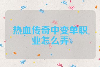 热血传奇中变单职业怎么弄