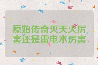 原始传奇灭天火厉害还是雷电术厉害