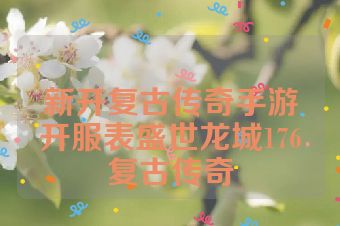 新开复古传奇手游开服表盛世龙城176复古传奇