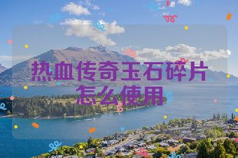热血传奇玉石碎片怎么使用
