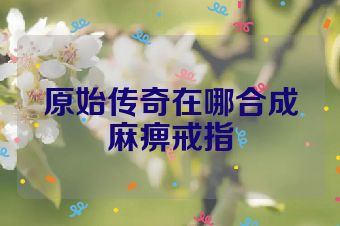 原始传奇在哪合成麻痹戒指