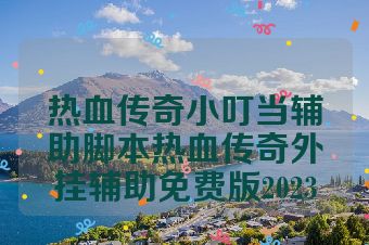 热血传奇小叮当辅助脚本热血传奇外挂辅助免费版2023