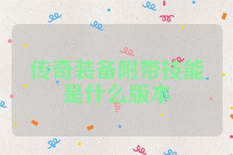 传奇装备附带技能是什么版本