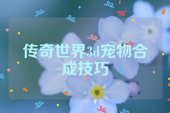 传奇世界3d宠物合成技巧