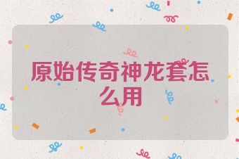 原始传奇神龙套怎么用