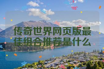 传奇世界网页版最佳组合推荐是什么