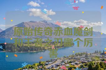 原始传奇赤血魔剑和王者之刃哪个厉害